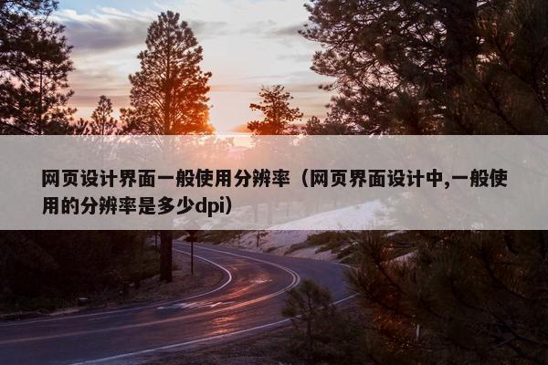 网页设计界面一般使用分辨率（网页界面设计中,一般使用的分辨率是多少dpi）-第1张图片-冷动云