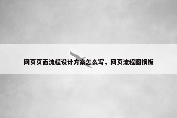 网页页面流程设计方案怎么写，网页流程图模板-第1张图片-冷动云