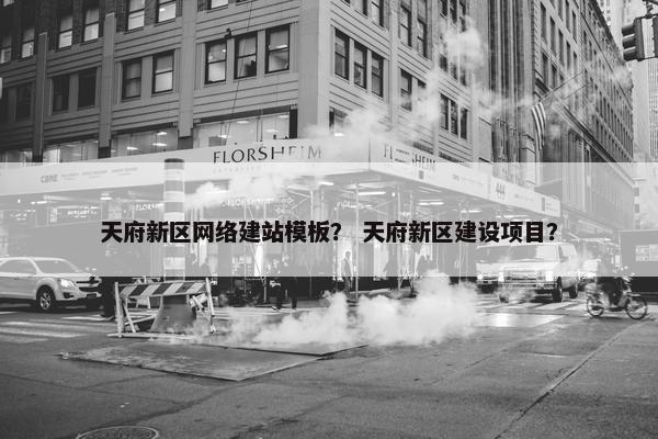 天府新区网络建站模板？ 天府新区建设项目？-第1张图片-冷动云