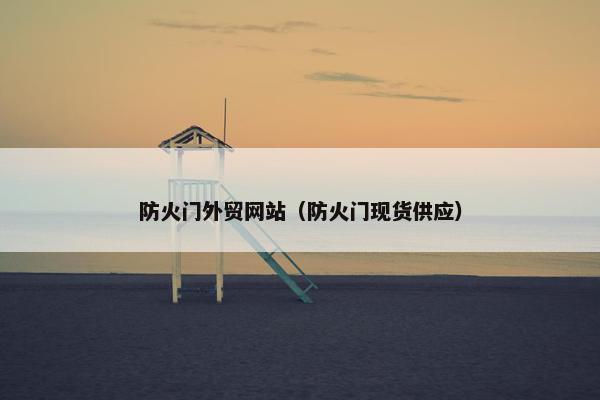 防火门外贸网站（防火门现货供应）-第1张图片-冷动云