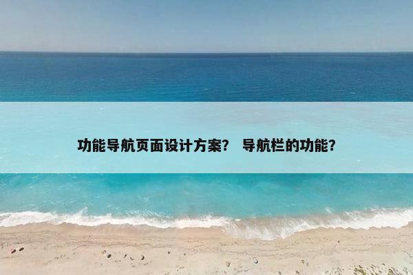 功能导航页面设计方案？ 导航栏的功能？-第1张图片-冷动云