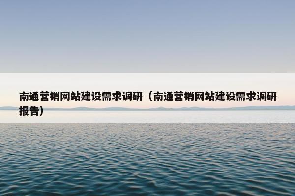 南通营销网站建设需求调研（南通营销网站建设需求调研报告）-第1张图片-冷动云