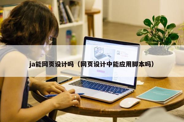 ja能网页设计吗（网页设计中能应用脚本吗）-第1张图片-冷动云