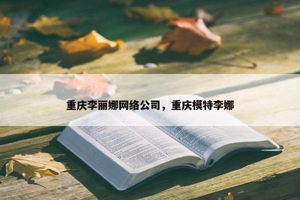 重庆李丽娜网络公司，重庆模特李娜-第1张图片-冷动云