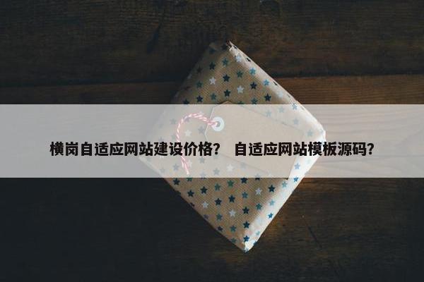 横岗自适应网站建设价格？ 自适应网站模板源码？-第1张图片-冷动云