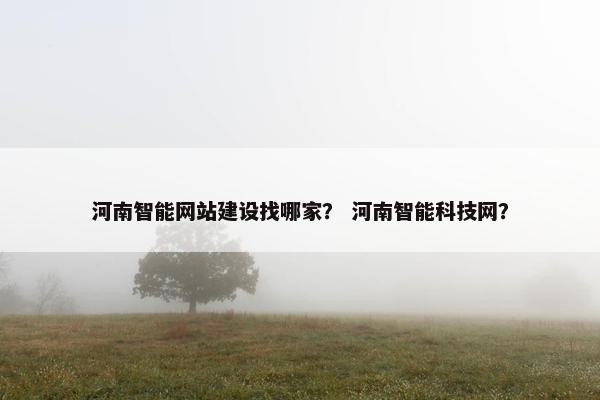 河南智能网站建设找哪家？ 河南智能科技网？-第1张图片-冷动云