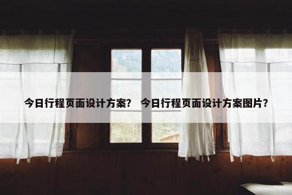 今日行程页面设计方案？ 今日行程页面设计方案图片？-第1张图片-冷动云