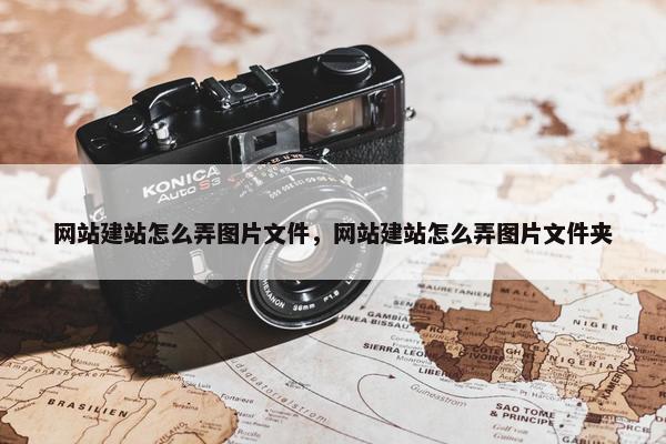 网站建站怎么弄图片文件，网站建站怎么弄图片文件夹-第1张图片-冷动云