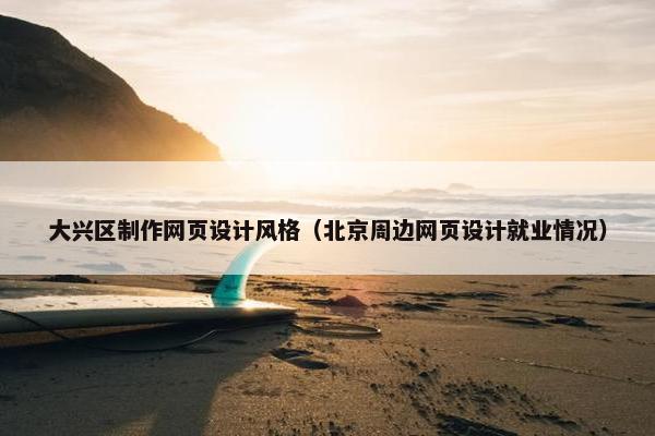大兴区制作网页设计风格（北京周边网页设计就业情况）-第1张图片-冷动云