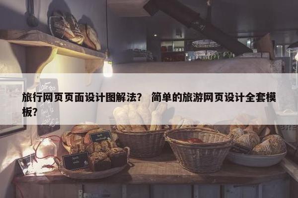 旅行网页页面设计图解法？ 简单的旅游网页设计全套模板？-第1张图片-冷动云