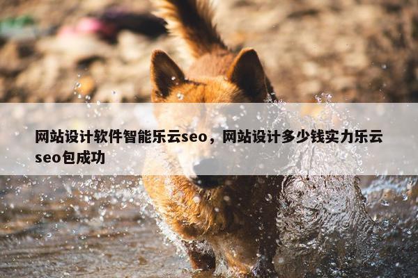 网站设计软件智能乐云seo，网站设计多少钱实力乐云seo包成功-第1张图片-冷动云