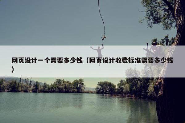 网页设计一个需要多少钱（网页设计收费标准需要多少钱）-第1张图片-冷动云