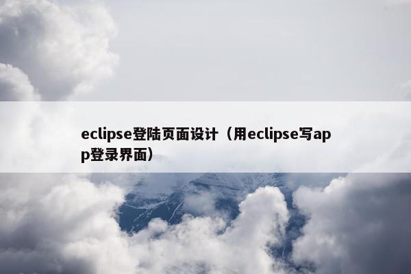 eclipse登陆页面设计（用eclipse写app登录界面）-第1张图片-冷动云
