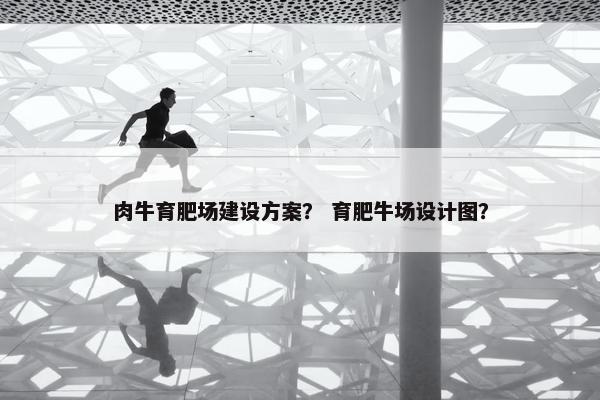 肉牛育肥场建设方案？ 育肥牛场设计图？-第1张图片-冷动云