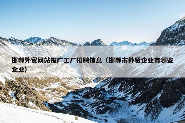 邯郸外贸网站推广工厂招聘信息（邯郸市外贸企业有哪些企业）-第1张图片-冷动云