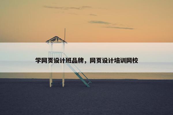 学网页设计班品牌，网页设计培训网校-第1张图片-冷动云