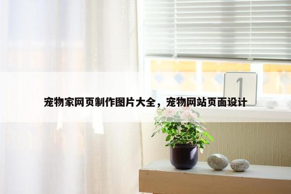 宠物家网页制作图片大全，宠物网站页面设计-第1张图片-冷动云
