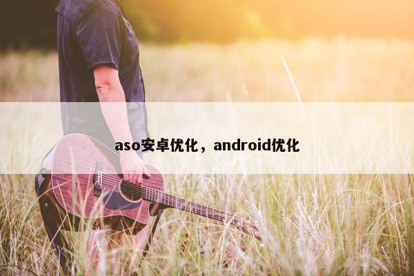 aso安卓优化，android优化-第1张图片-冷动云