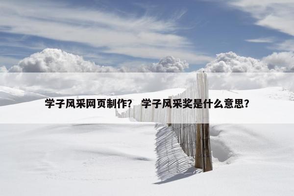 学子风采网页制作？ 学子风采奖是什么意思？-第1张图片-冷动云