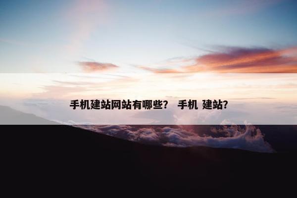 手机建站网站有哪些？ 手机 建站？-第1张图片-冷动云