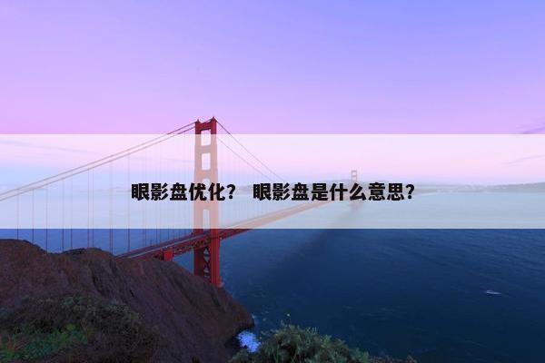 眼影盘优化？ 眼影盘是什么意思？-第1张图片-冷动云