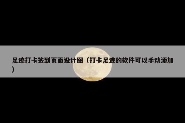 足迹打卡签到页面设计图（打卡足迹的软件可以手动添加）-第1张图片-冷动云