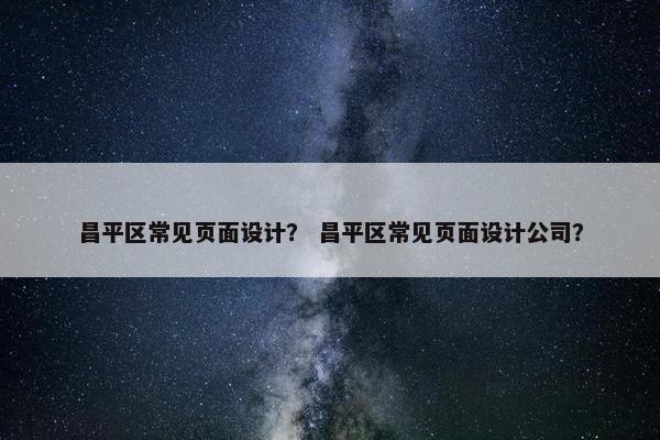 昌平区常见页面设计？ 昌平区常见页面设计公司？-第1张图片-冷动云