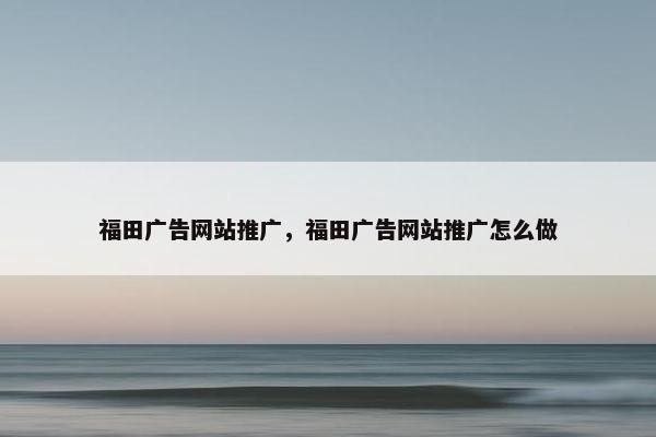 福田广告网站推广，福田广告网站推广怎么做-第1张图片-冷动云