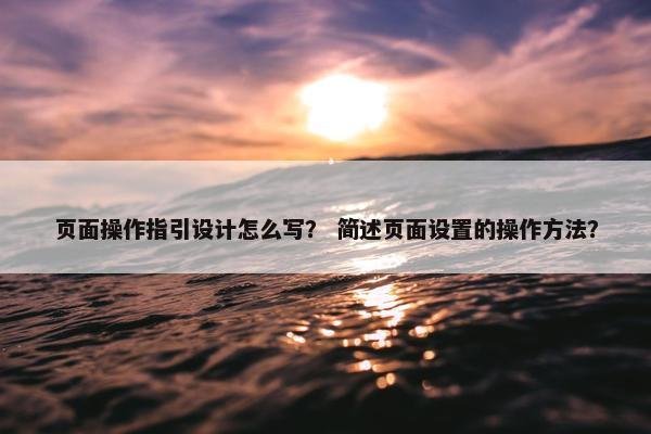 页面操作指引设计怎么写？ 简述页面设置的操作方法？-第1张图片-冷动云