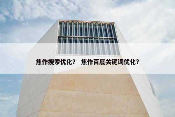 焦作搜索优化？ 焦作百度关键词优化？-第1张图片-冷动云