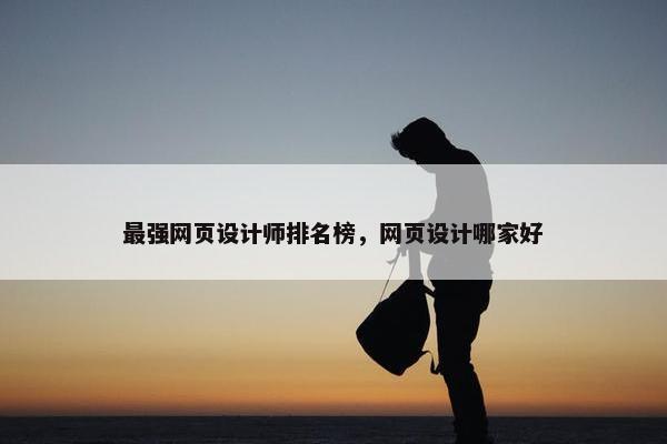 最强网页设计师排名榜，网页设计哪家好-第1张图片-冷动云