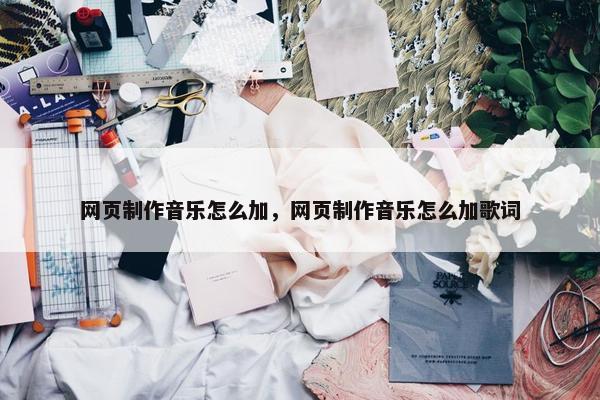 网页制作音乐怎么加，网页制作音乐怎么加歌词-第1张图片-冷动云
