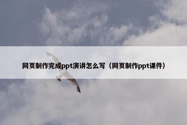 网页制作完成ppt演讲怎么写（网页制作ppt课件）-第1张图片-冷动云