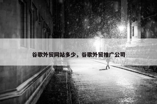 谷歌外贸网站多少，谷歌外贸推广公司-第1张图片-冷动云