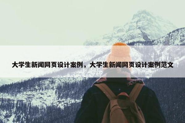大学生新闻网页设计案例，大学生新闻网页设计案例范文-第1张图片-冷动云