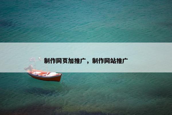 制作网页加推广，制作网站推广-第1张图片-冷动云