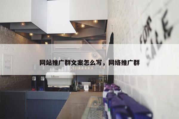 网站推广群文案怎么写，网络推广群-第1张图片-冷动云