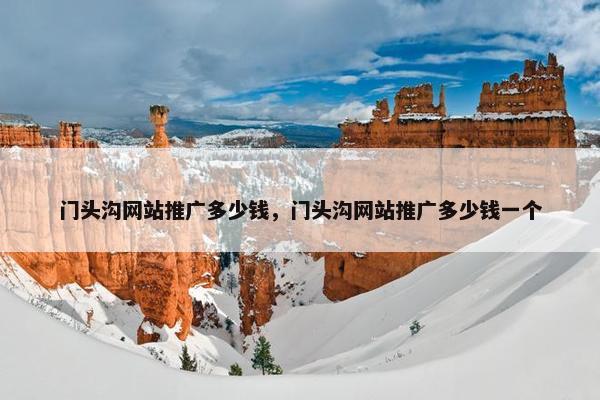 门头沟网站推广多少钱，门头沟网站推广多少钱一个-第1张图片-冷动云