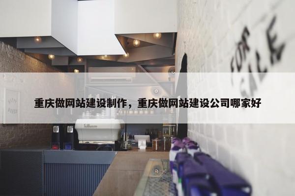 重庆做网站建设制作，重庆做网站建设公司哪家好-第1张图片-冷动云