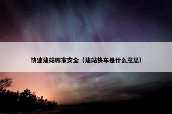 快速建站哪家安全（建站快车是什么意思）-第1张图片-冷动云