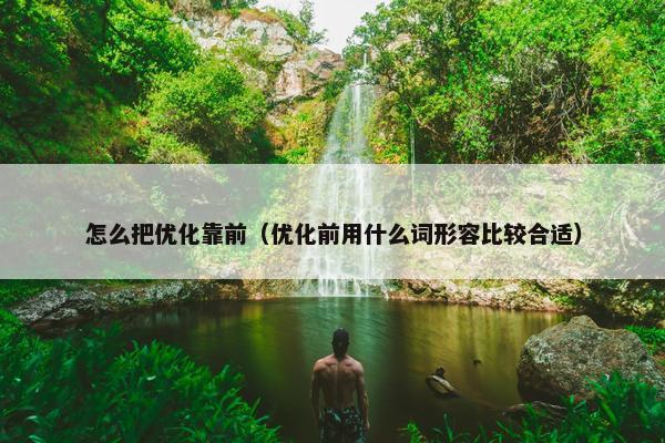 怎么把优化靠前（优化前用什么词形容比较合适）-第1张图片-冷动云