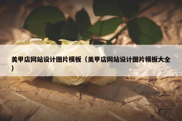 美甲店网站设计图片模板（美甲店网站设计图片模板大全）-第1张图片-冷动云