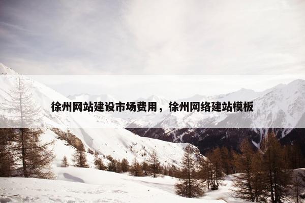 徐州网站建设市场费用，徐州网络建站模板-第1张图片-冷动云