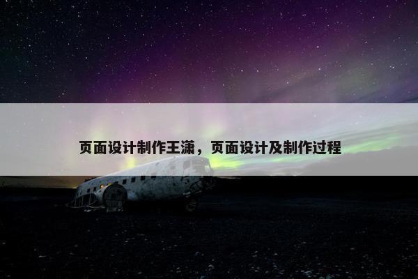 页面设计制作王潇，页面设计及制作过程-第1张图片-冷动云
