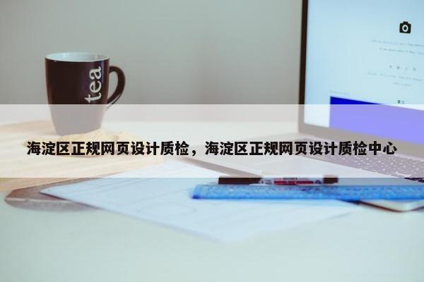 海淀区正规网页设计质检，海淀区正规网页设计质检中心-第1张图片-冷动云