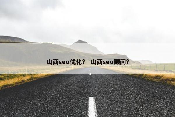 山西seo优化？ 山西seo顾问？-第1张图片-冷动云