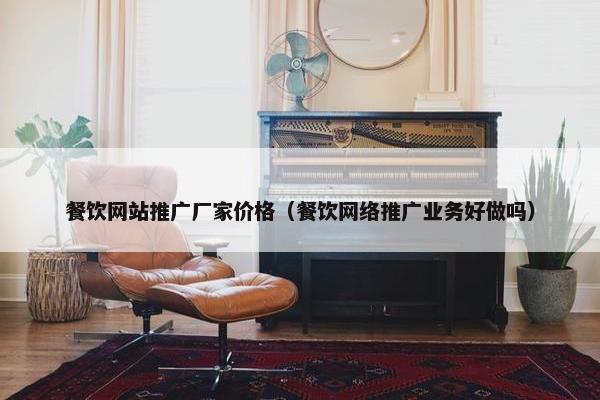 餐饮网站推广厂家价格（餐饮网络推广业务好做吗）-第1张图片-冷动云