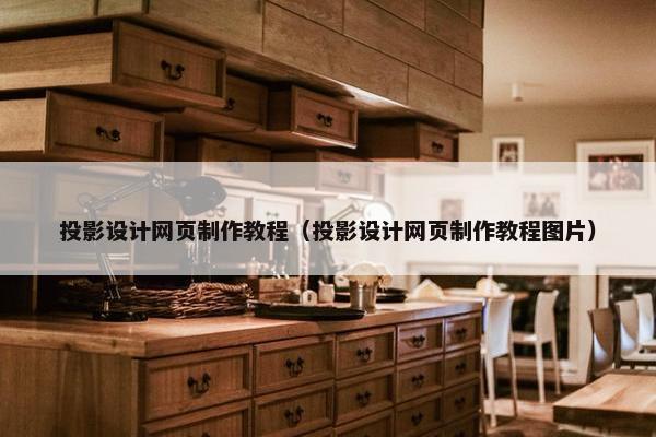 投影设计网页制作教程（投影设计网页制作教程图片）-第1张图片-冷动云