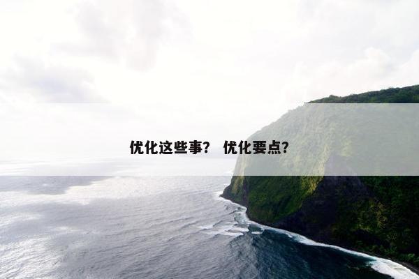 优化这些事？ 优化要点？-第1张图片-冷动云