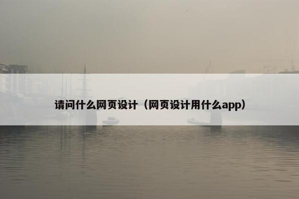 请问什么网页设计（网页设计用什么app）-第1张图片-冷动云